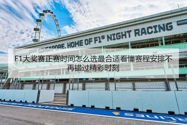 F1大奖赛正赛时间怎么选最合适看懂赛程安排不再错过精彩时刻