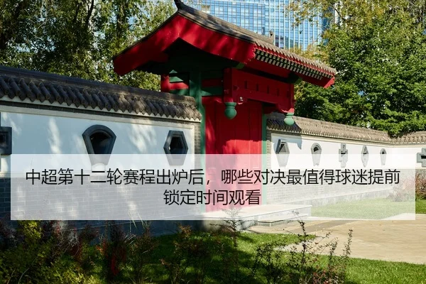 中超第十二轮赛程出炉后，哪些对决最值得球迷提前锁定时间观看