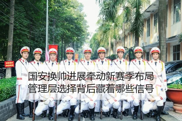 guo-an-huan-shuai-jin-zhan-qian-dong-xin-sai-ji-bu-ju-guan-li-ceng-xuan-ze-bei-hou-cang-zhe-na-xie-xin-hao-2-589.jpg