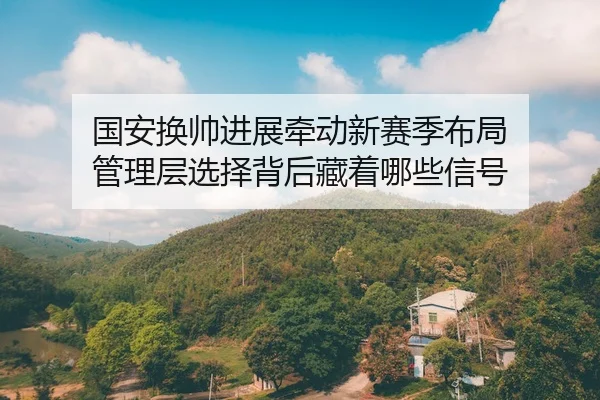 国安换帅进展牵动新赛季布局 管理层选择背后藏着哪些信号
