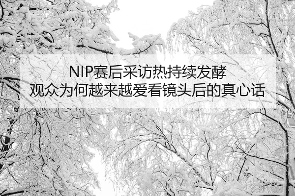 NIP赛后采访热持续发酵 观众为何越来越爱看镜头后的真心话