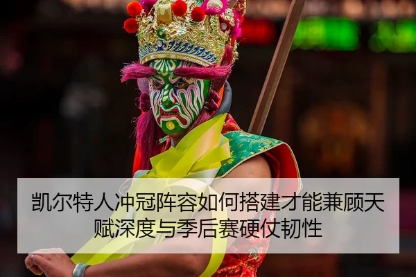 凯尔特人冲冠阵容如何搭建才能兼顾天赋深度与季后赛硬仗韧性