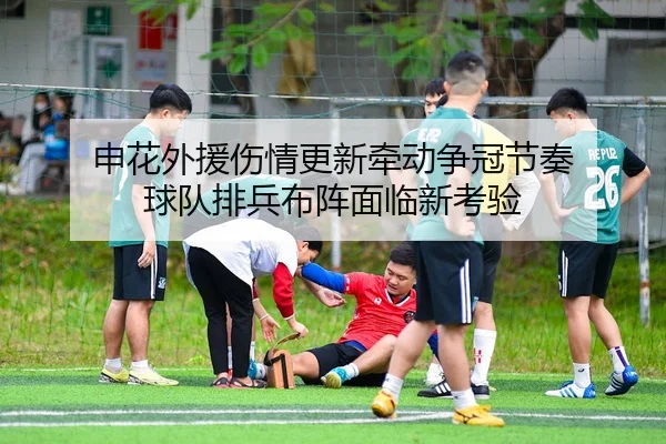 申花外援伤情更新牵动争冠节奏 球队排兵布阵面临新考验